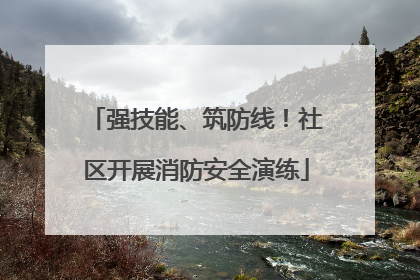 强技能、筑防线！社区开展消防安全演练