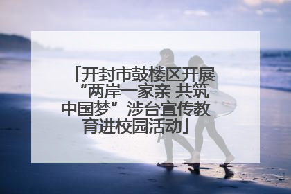 开封市鼓楼区开展“两岸一家亲 共筑中国梦”涉台宣传教育进校园活动