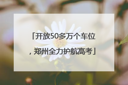 开放50多万个车位，郑州全力护航高考