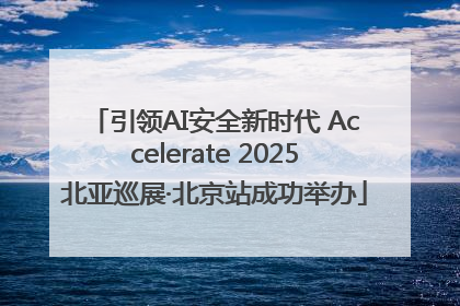 引领AI安全新时代 Accelerate 2025北亚巡展·北京站成功举办