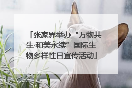 张家界举办“万物共生·和美永续”国际生物多样性日宣传活动