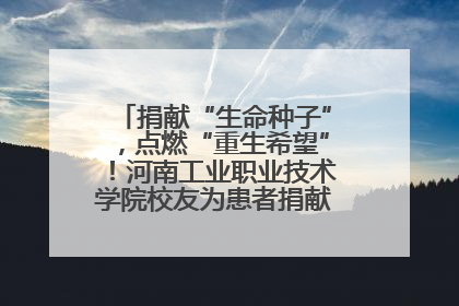 捐献“生命种子”，点燃“重生希望”！河南工业职业技术学院校友为患者捐献造血干细胞