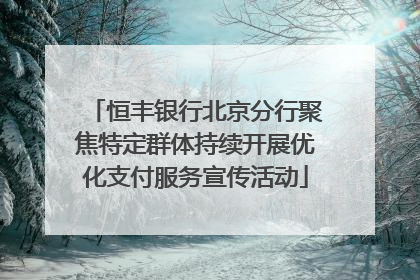 恒丰银行北京分行聚焦特定群体持续开展优化支付服务宣传活动
