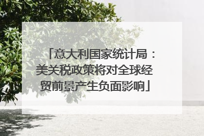 意大利国家统计局：美关税政策将对全球经贸前景产生负面影响