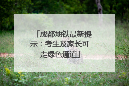 成都地铁最新提示：考生及家长可走绿色通道