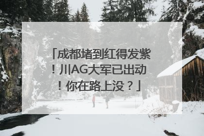 成都堵到红得发紫！川AG大军已出动！你在路上没？