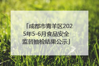 成都市青羊区2025年5-6月食品安全监督抽检结果公示