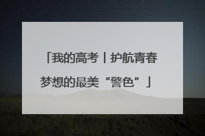 我的高考丨护航青春梦想的最美“警色”