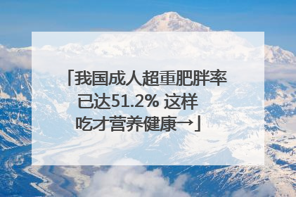 我国成人超重肥胖率已达51.2% 这样吃才营养健康→