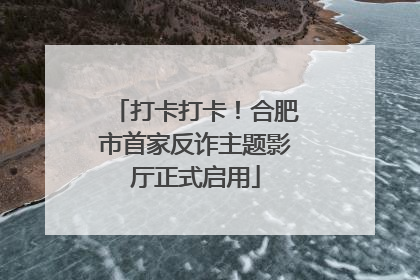 打卡打卡！合肥市首家反诈主题影厅正式启用
