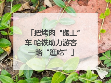 把烤肉“搬上”车 哈铁助力游客一路“逛吃”