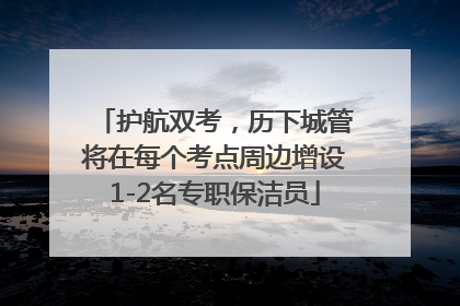护航双考，历下城管将在每个考点周边增设1-2名专职保洁员