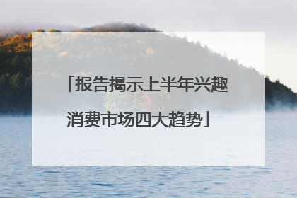 报告揭示上半年兴趣消费市场四大趋势
