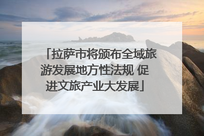 拉萨市将颁布全域旅游发展地方性法规 促进文旅产业大发展