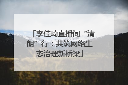 李佳琦直播间“清朗”行：共筑网络生态治理新桥梁