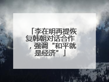 李在明再提恢复韩朝对话合作，强调“和平就是经济”