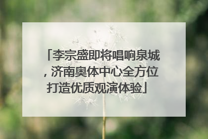 李宗盛即将唱响泉城，济南奥体中心全方位打造优质观演体验