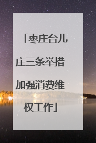 枣庄台儿庄三条举措加强消费维权工作