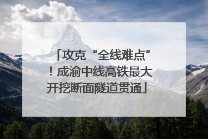 攻克“全线难点”！成渝中线高铁最大开挖断面隧道贯通