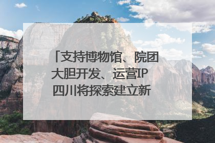 支持博物馆、院团大胆开发、运营IP 四川将探索建立新的收入分配激励机制｜新闻发布最前线