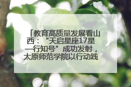 教育高质量发展看山西：“天启星座17星—行知号”成功发射，太原师范学院以行动践行行知精神