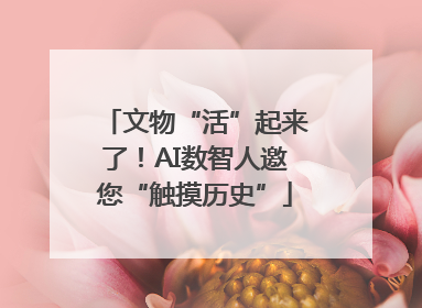 文物“活”起来了！AI数智人邀您“触摸历史”