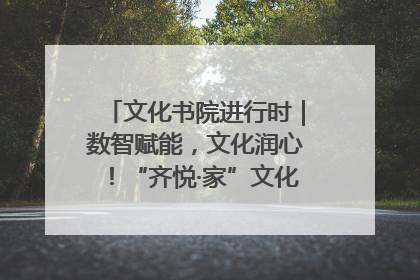 文化书院进行时｜数智赋能，文化润心！“齐悦·家”文化书院超有料