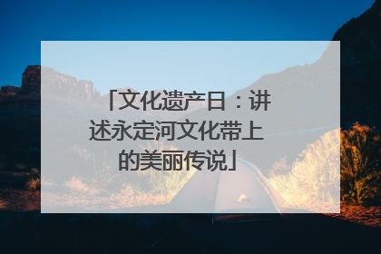 文化遗产日：讲述永定河文化带上的美丽传说