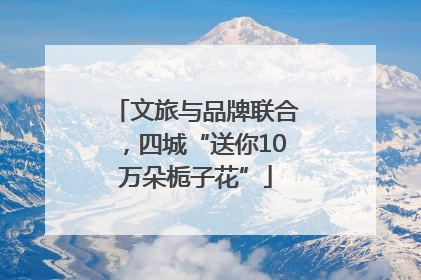 文旅与品牌联合，四城“送你10万朵栀子花”