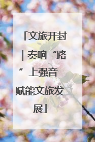 文旅开封｜奏响“路”上强音 赋能文旅发展