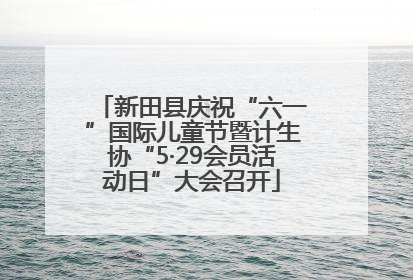 新田县庆祝“六一”国际儿童节暨计生协“5·29会员活动日”大会召开