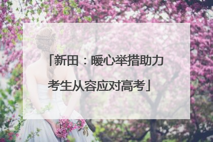 新田：暖心举措助力考生从容应对高考