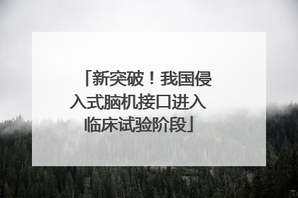 新突破！我国侵入式脑机接口进入临床试验阶段