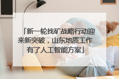 新一轮找矿战略行动迎来新突破，山东地质工作有了人工智能方案