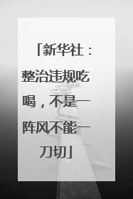 新华社：整治违规吃喝，不是一阵风不能一刀切