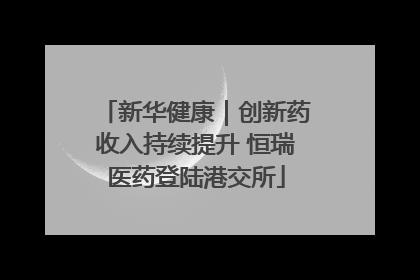 新华健康｜创新药收入持续提升 恒瑞医药登陆港交所