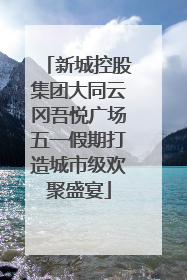 新城控股集团大同云冈吾悦广场五一假期打造城市级欢聚盛宴