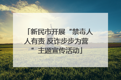 新民市开展“禁毒人人有责 反诈步步为营”主题宣传活动