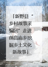 新野县“乡村故事采编团”走进前高庙乡挖掘乡土文化新故事