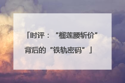 时评：“榴莲腰斩价”背后的“铁轨密码”