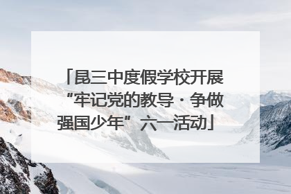 昆三中度假学校开展“牢记党的教导・争做强国少年”六一活动