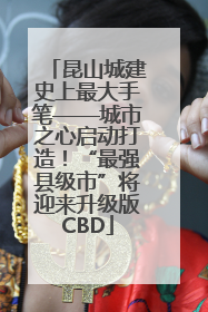 昆山城建史上最大手笔——城市之心启动打造！“最强县级市”将迎来升级版CBD