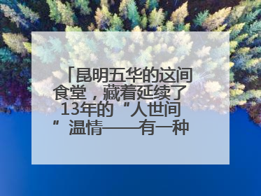 昆明五华的这间食堂，藏着延续了13年的“人世间”温情——有一种叫云南的生活之365天