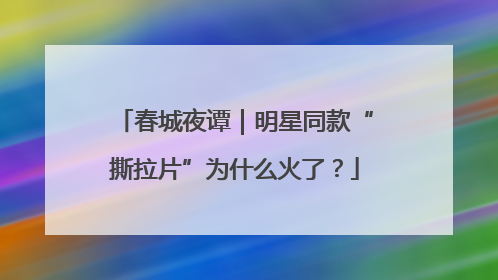 春城夜谭｜明星同款“撕拉片”为什么火了？