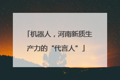 机器人，河南新质生产力的“代言人”