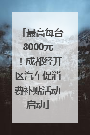 最高每台8000元！成都经开区汽车促消费补贴活动启动
