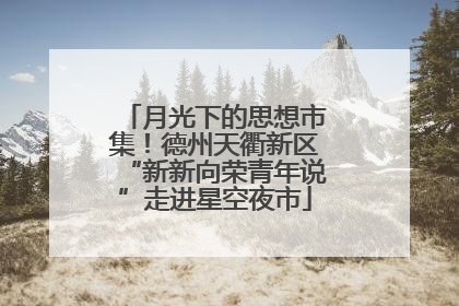 月光下的思想市集！德州天衢新区“新新向荣青年说”走进星空夜市