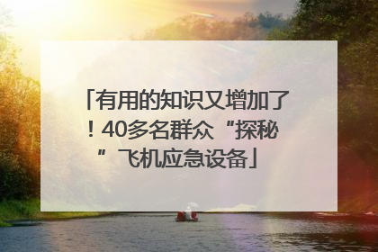 有用的知识又增加了！40多名群众“探秘”飞机应急设备