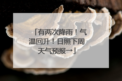 有两次降雨！气温回升！日照下周天气预报→