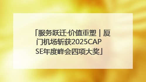 服务跃迁·价值重塑｜厦门机场斩获2025CAPSE年度峰会四项大奖